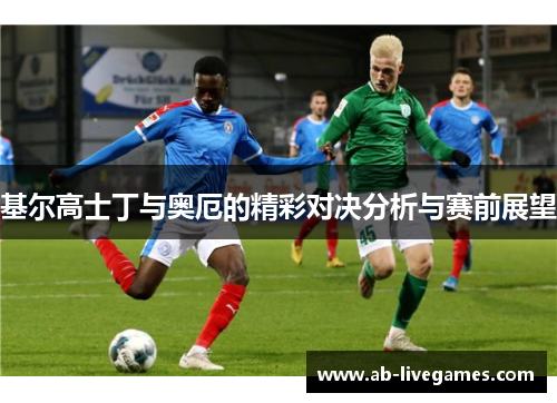 基尔高士丁与奥厄的精彩对决分析与赛前展望