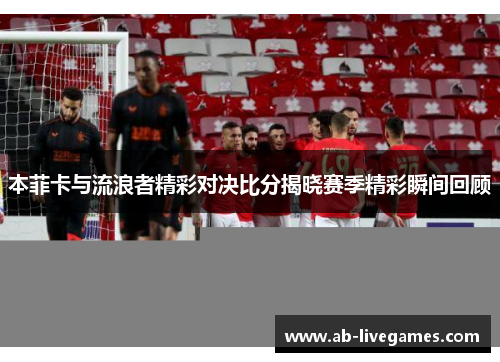 本菲卡与流浪者精彩对决比分揭晓赛季精彩瞬间回顾