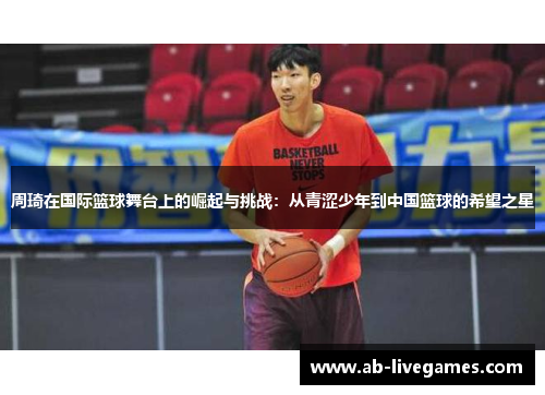 周琦在国际篮球舞台上的崛起与挑战：从青涩少年到中国篮球的希望之星